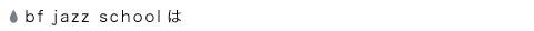 bf jazz schoolとは