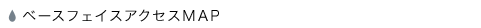 ベースフェイスアクセスMAP