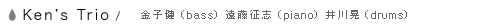 Ken's Trio / 金子健(Bass) 遠藤征志(Piano) 井川昇(Drums)